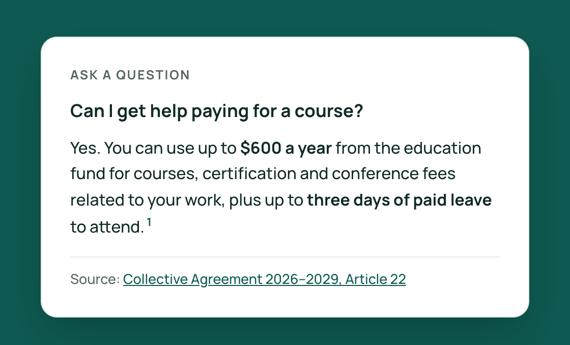 A sample answer: up to $600 a year from the education fund for courses, certification and conference fees, plus three days of paid leave to attend, with the more than 500 km away. Source: Collective Agreement, Article 15.